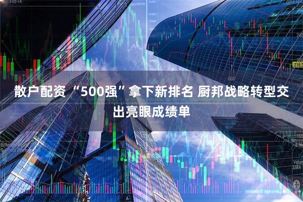 散户配资 “500强”拿下新排名 厨邦战略转型交出亮眼成绩单