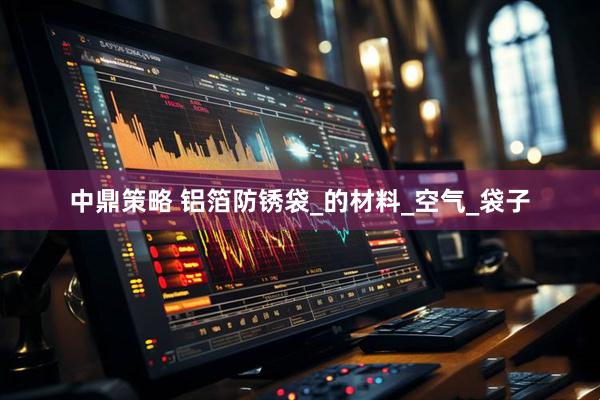 中鼎策略 铝箔防锈袋_的材料_空气_袋子