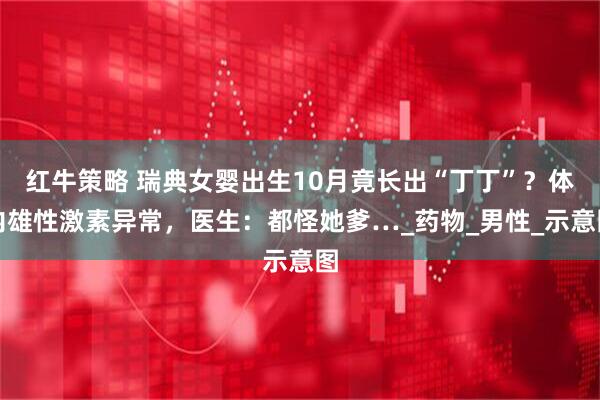 红牛策略 瑞典女婴出生10月竟长出“丁丁”？体内雄性激素异常，医生：都怪她爹…_药物_男性_示意图
