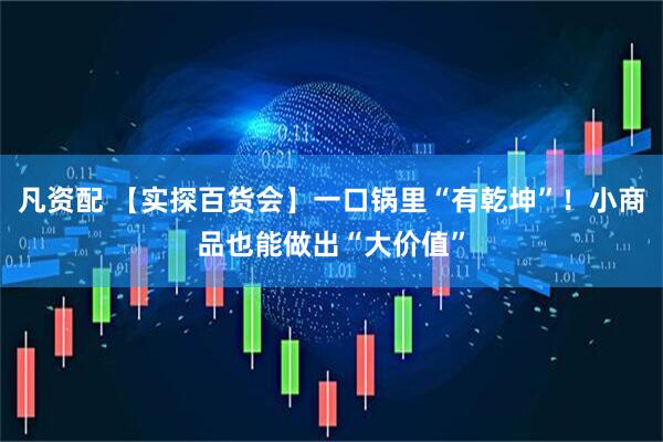 凡资配 【实探百货会】一口锅里“有乾坤”！小商品也能做出“大价值”