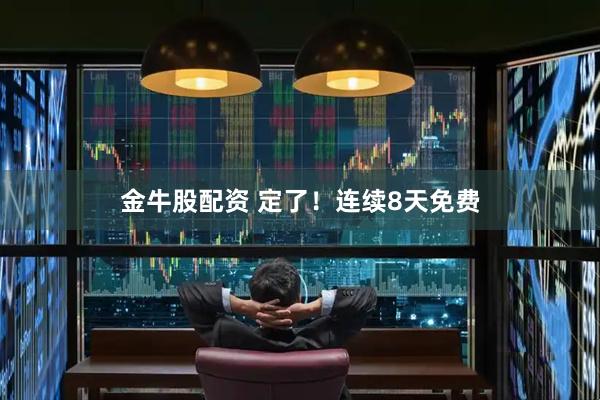 金牛股配资 定了！连续8天免费