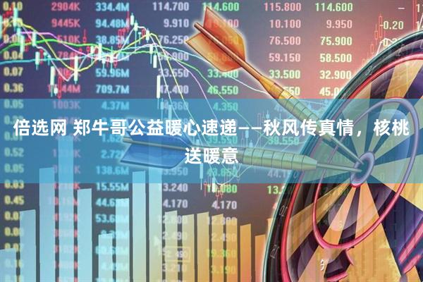 倍选网 郑牛哥公益暖心速递——秋风传真情，核桃送暖意