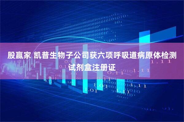 股赢家 凯普生物子公司获六项呼吸道病原体检测试剂盒注册证