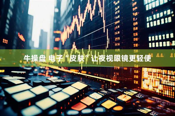 牛操盘 电子“皮肤”让夜视眼镜更轻便