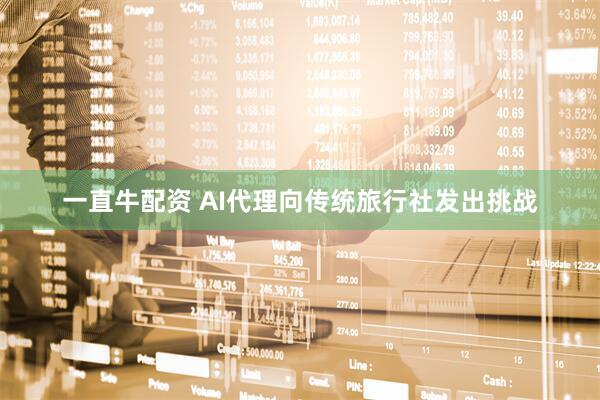 一直牛配资 AI代理向传统旅行社发出挑战